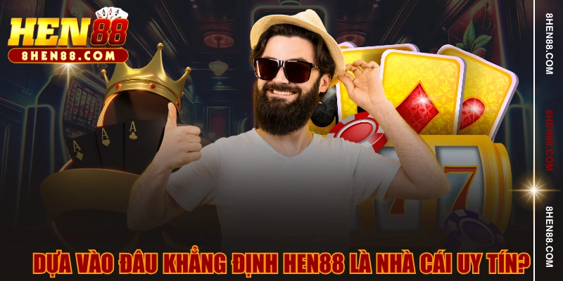 Dựa vào đâu khẳng định HEN88 là nhà cái uy tín?