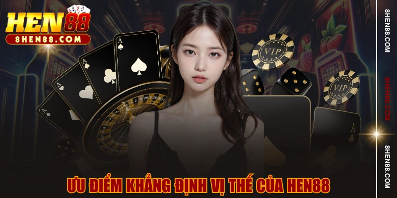Ưu điểm khẳng định vị thế của HEN88