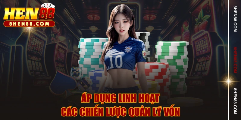 Áp dụng linh hoạt các chiến lược quản lý vốn