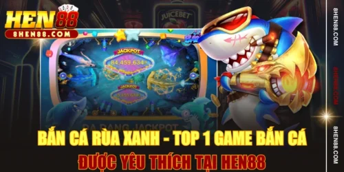 Bắn Cá Rùa Xanh - Top 1 Game Bắn Cá Được Yêu Thích Tại HEN88