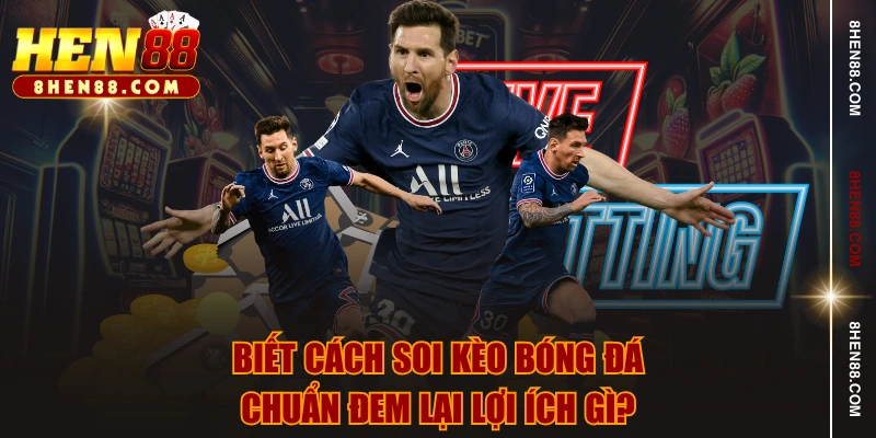 Biết cách soi kèo bóng đá chuẩn đem lại lợi ích gì?