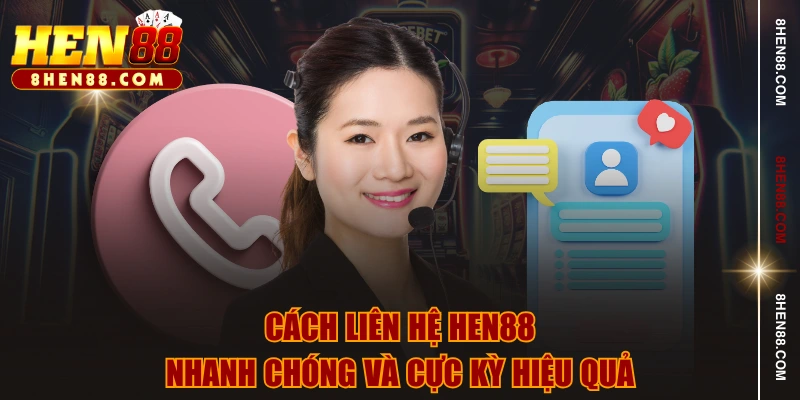 Cách liên hệ HEN88 nhanh chóng và cực kỳ hiệu quả
