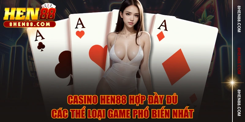 Casino HEN88 hợp đầy đủ các thể loại game phổ biến nhất