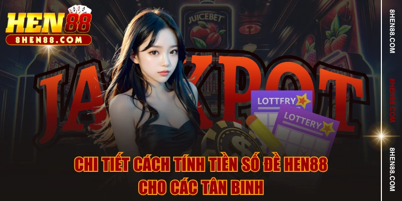 Chi tiết cách tính tiền số đề HEN88 cho các tân binh