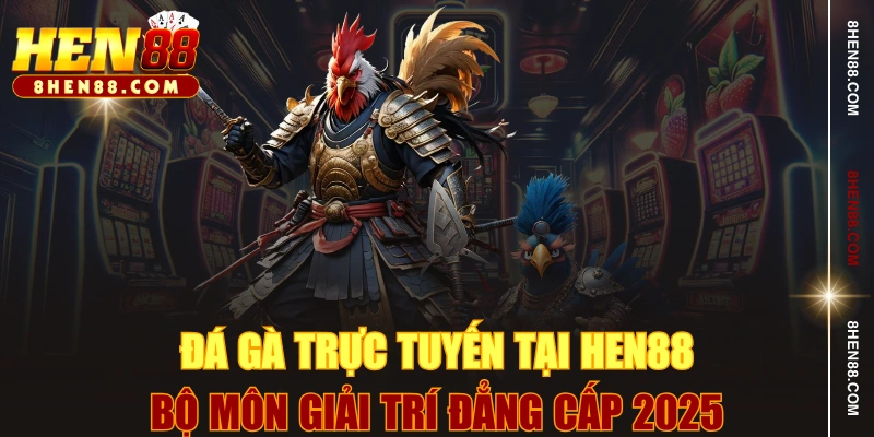 Đá Gà Trực Tuyến Tại HEN88 - Bộ Môn Giải Trí Đẳng Cấp 2025