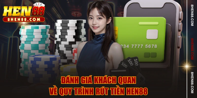 Đánh giá khách quan về quy trình rút tiền HEN88