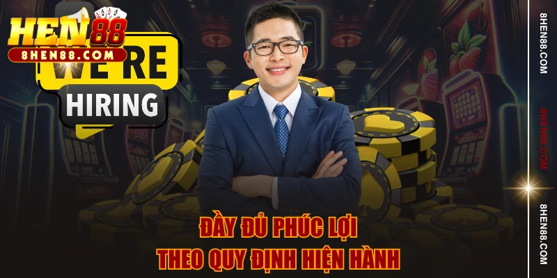 Đầy đủ phúc lợi theo quy định hiện hành