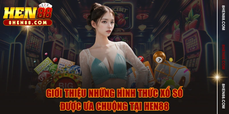 Giới thiệu những hình thức xổ số được ưa chuộng tại HEN88