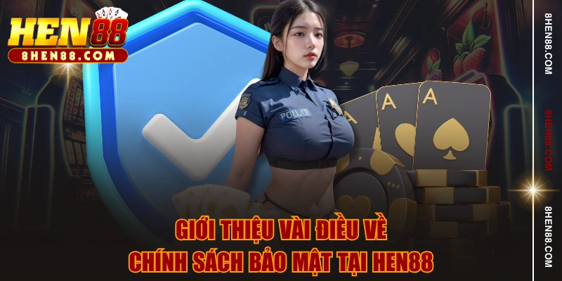 Giới thiệu vài điều về chính sách bảo mật tại HEN88