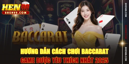 Hướng Dẫn Cách Chơi Baccarat - Game Được Yêu Thích Nhất 2025