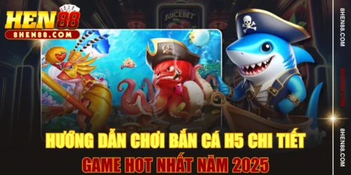 Hướng Dẫn Chơi Bắn Cá H5 Chi Tiết - Game Hot Nhất Năm 2025
