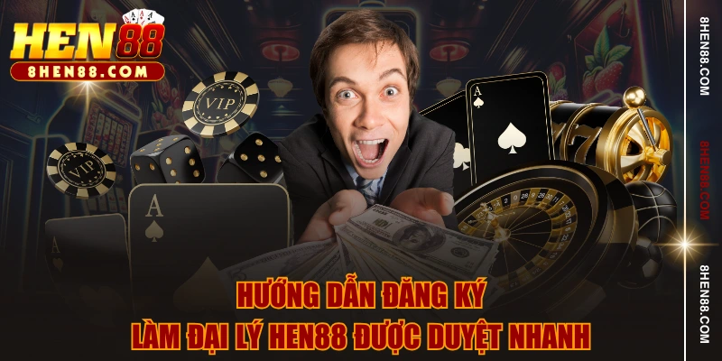 Hướng dẫn đăng ký làm đại lý HEN88 được duyệt nhanh