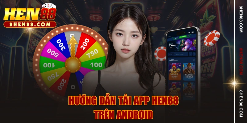 Hướng dẫn tải app HEN88 trên Android