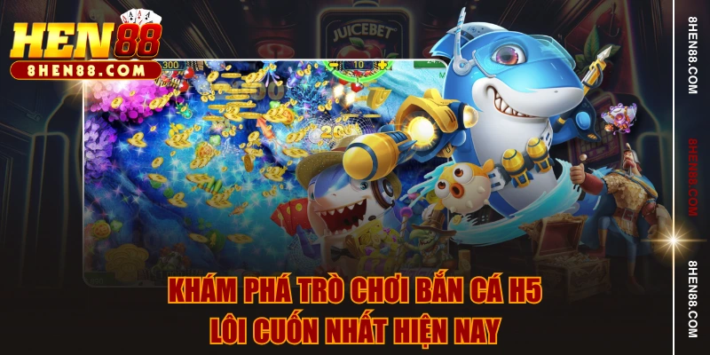 Khám phá trò chơi bắn cá H5 lôi cuốn nhất hiện nay