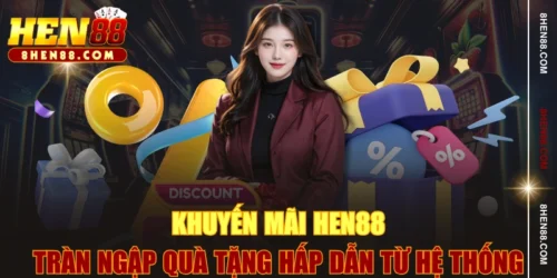 Khuyến Mãi HEN88 - Tràn Ngập Quà Tặng Hấp Dẫn Từ Hệ Thống