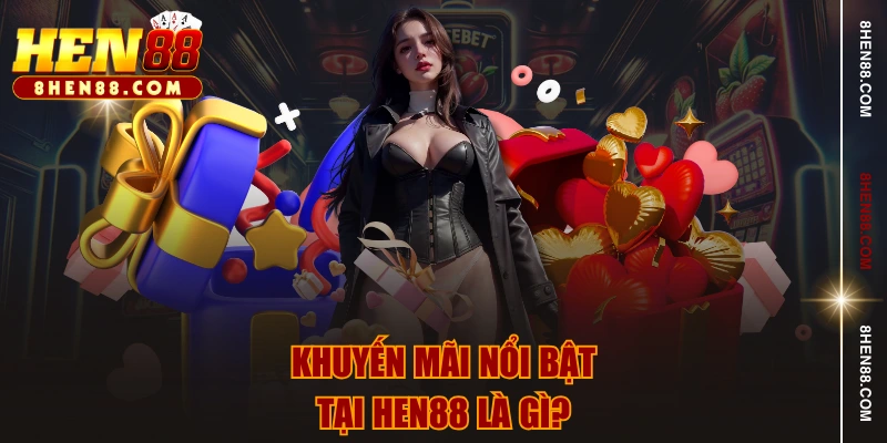 Khuyến mãi nổi bật tại HEN88 là gì?
