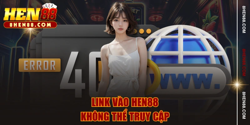 Link vào HEN88 không thể truy cập