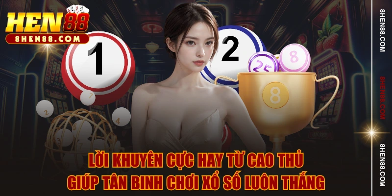 Lời khuyên cực hay từ cao thủ giúp tân binh chơi xổ số luôn thắng