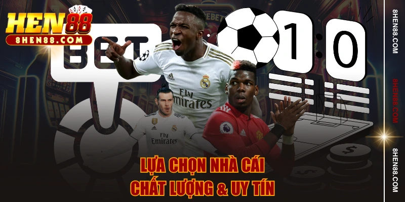 Lựa chọn nhà cái chất lượng & uy tín