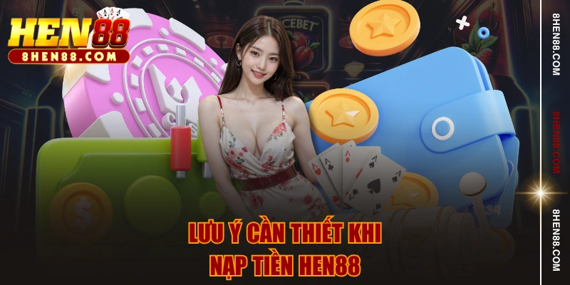 Lưu ý cần thiết khi nạp tiền HEN88