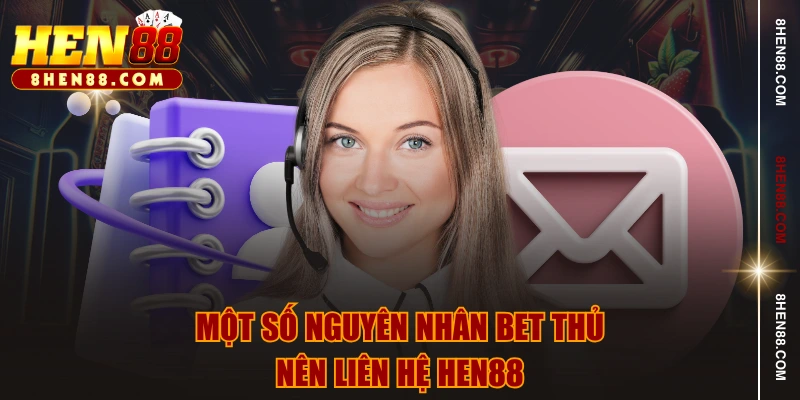 Một số nguyên nhân bet thủ nên liên hệ HEN88