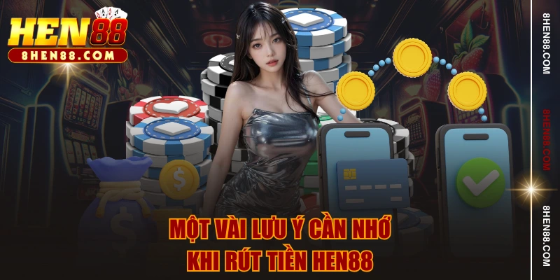 Một vài lưu ý cần nhớ khi rút tiền HEN88