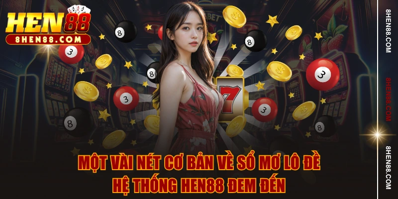 Một vài nét cơ bản về sổ mơ lô đề hệ thống HEN88 đem đến