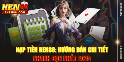 Nạp Tiền HEN88: Hướng Dẫn Chi Tiết Nhanh Gọn Nhất 2025