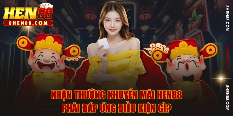 Nhận thưởng khuyến mãi HEN88 phải đáp ứng điều kiện gì?