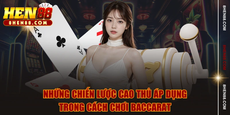 Những chiến lược cao thủ áp dụng trong cách chơi Baccarat