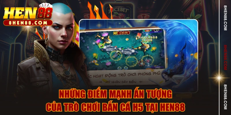 Những điểm mạnh ấn tượng của trò chơi bắn cá H5 tại HEN88