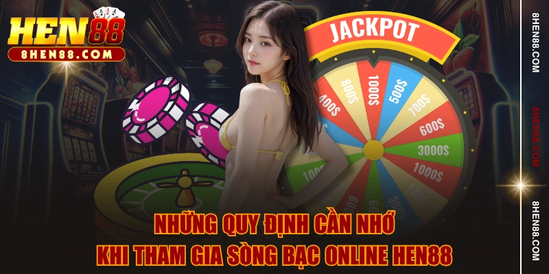 Những quy định cần nhớ khi tham gia sòng bạc online HEN88