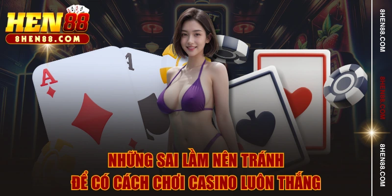 Những sai lầm nên tránh để có cách chơi Casino luôn thắng