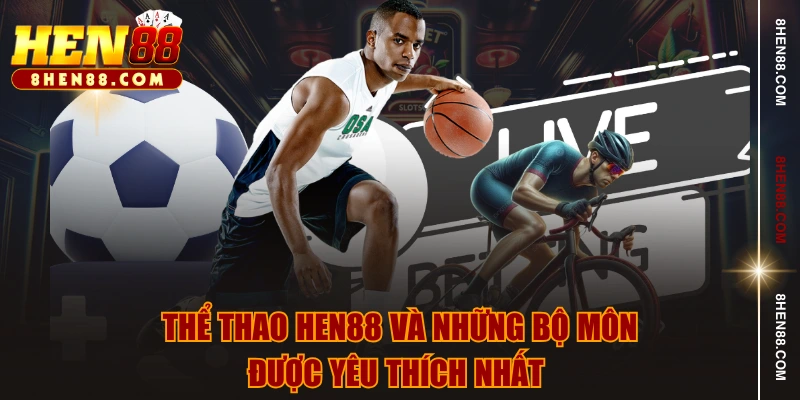 Thể thao HEN88 và những bộ môn được yêu thích nhất 