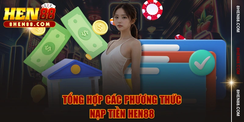 Tổng hợp các phương thức nạp tiền HEN88