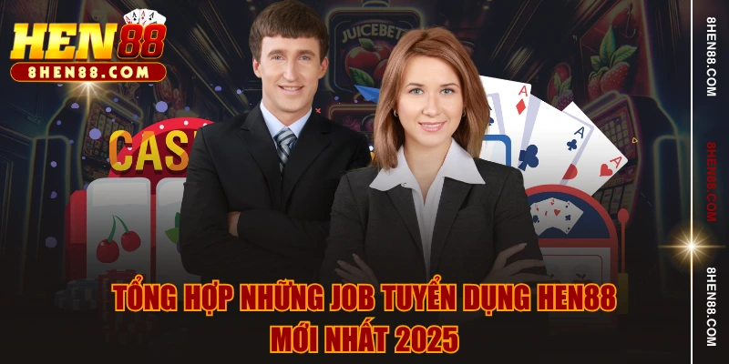 Tổng hợp những job tuyển dụng HEN88 mới nhất 2025