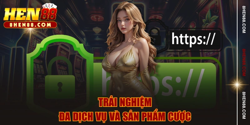 Trải nghiệm đa dịch vụ và sản phẩm cược