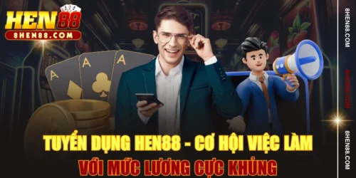 Tuyển Dụng HEN88 - Cơ Hội Việc Làm Với Mức Lương Cực “Khủng”