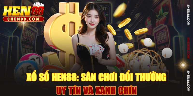 Xổ Số HEN88: Sân Chơi Đổi Thưởng Uy Tín Và Xanh Chín